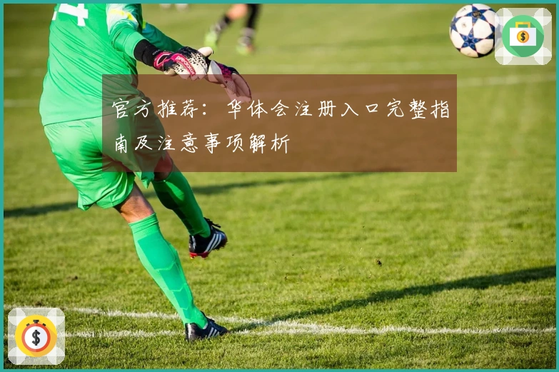 官方推荐：华体会注册入口完整指南及注意事项解析