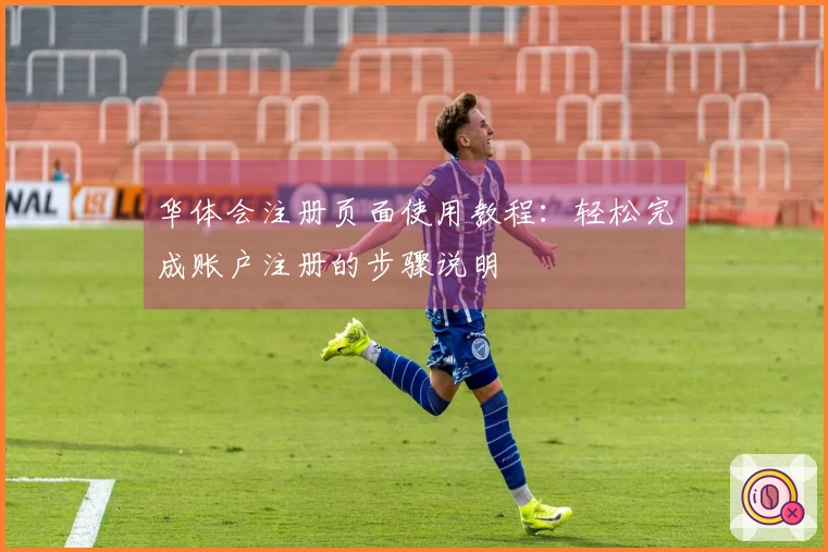 华体会注册页面使用教程：轻松完成账户注册的步骤说明