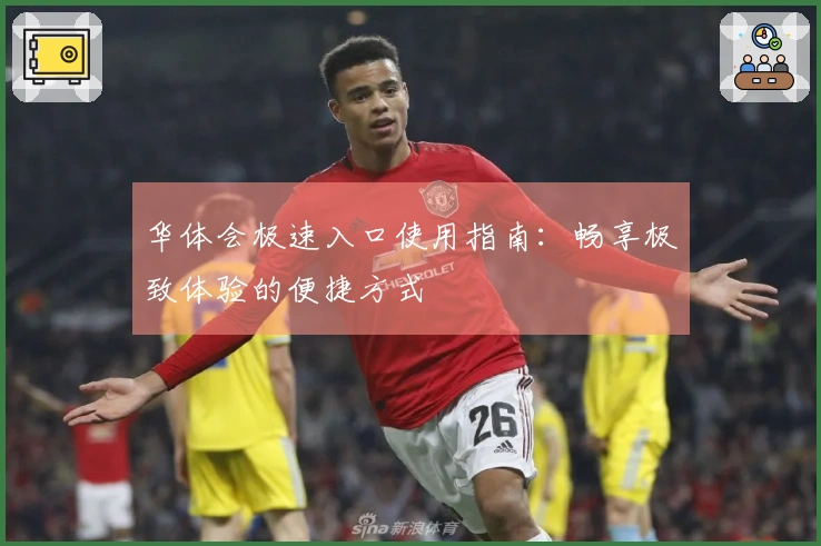 华体会极速入口使用指南：畅享极致体验的便捷方式