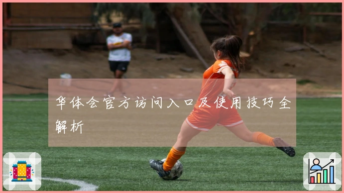 华体会官方访问入口及使用技巧全解析