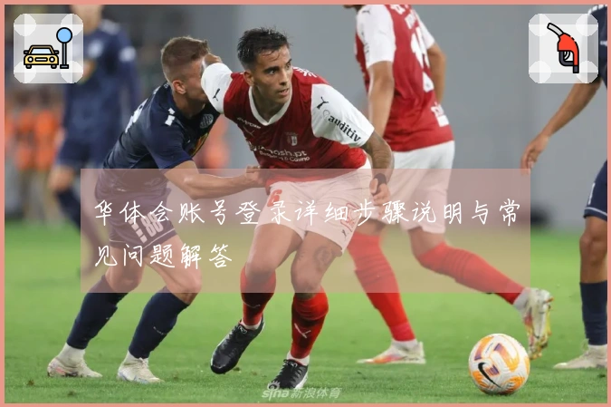 华体会账号登录详细步骤说明与常见问题解答
