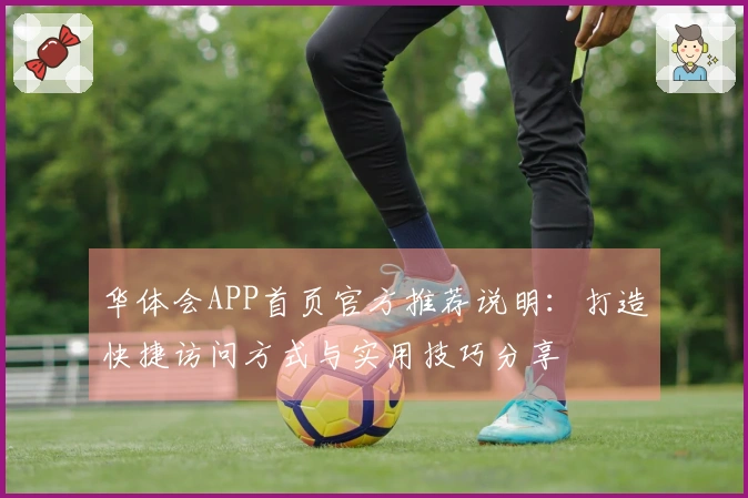 华体会APP首页官方推荐说明：打造快捷访问方式与实用技巧分享