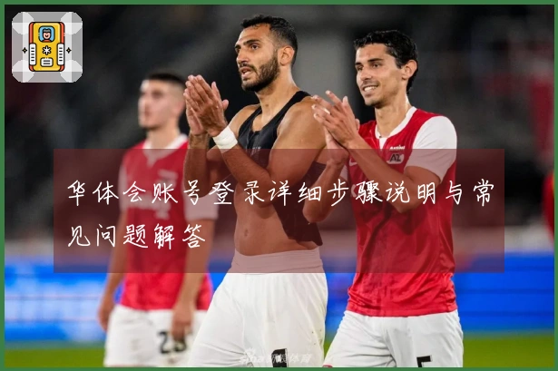 华体会账号登录详细步骤说明与常见问题解答