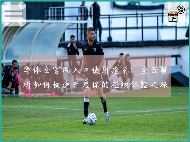 华体会官网入口使用指南：全面解析如何快速开启你的在线体验之旅