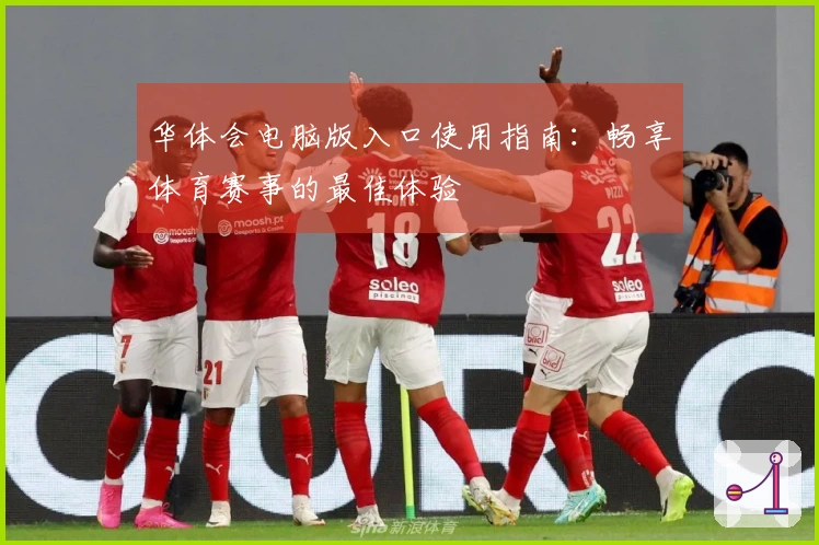华体会电脑版入口使用指南：畅享体育赛事的最佳体验