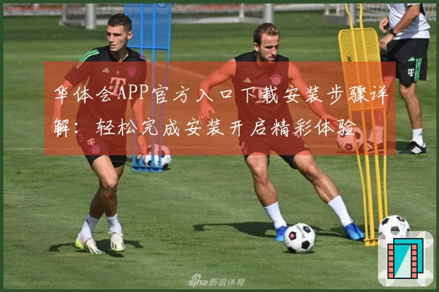 华体会APP官方入口下载安装步骤详解：轻松完成安装开启精彩体验