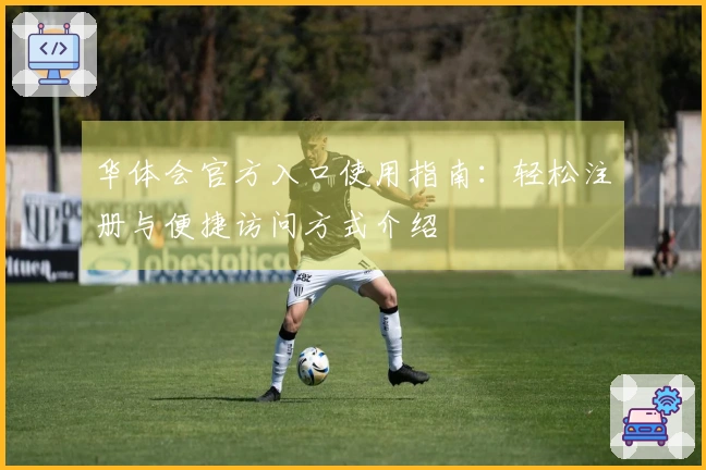 华体会官方入口使用指南:轻松注册与便捷访问方式介绍