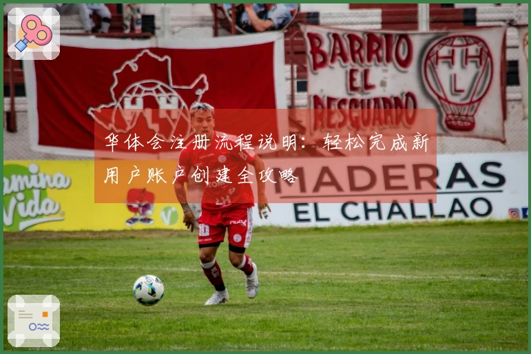 华体会注册流程说明：轻松完成新用户账户创建全攻略