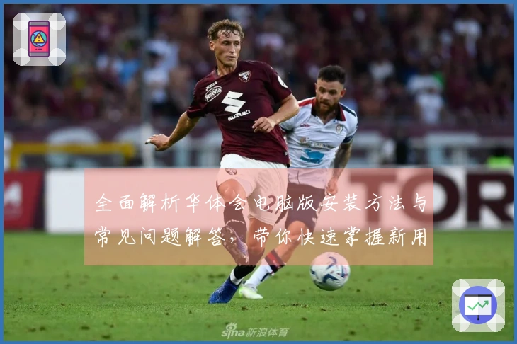 全面解析华体会电脑版安装方法与常见问题解答,带你快速掌握新用户入门教程