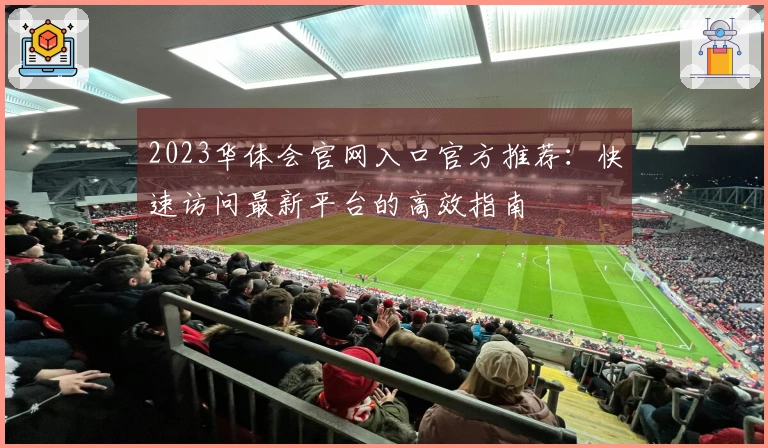 2023华体会官网入口官方推荐：快速访问最新平台的高效指南