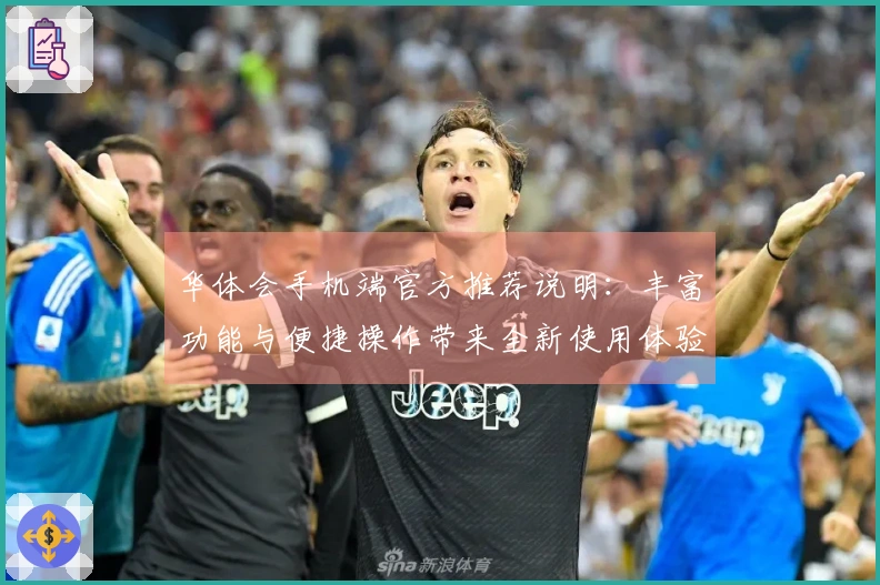 华体会手机端官方推荐说明:丰富功能与便捷操作带来全新使用体验PX